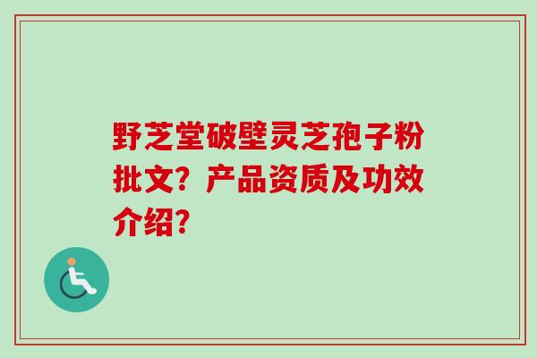 野芝堂破壁灵芝孢子粉批文？产品资质及功效介绍？-第1张图片-卓越灵芝孢子粉