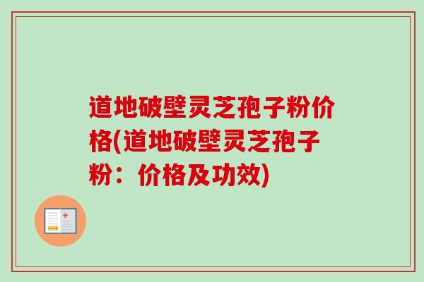 道地破壁灵芝孢子粉价格(道地破壁灵芝孢子粉:价格及功效)-第1张图片-卓越灵芝孢子粉 道地破壁灵芝孢子粉价格(道地破壁灵芝孢子粉:价格及功效)-第1张图片-卓越灵芝孢子粉