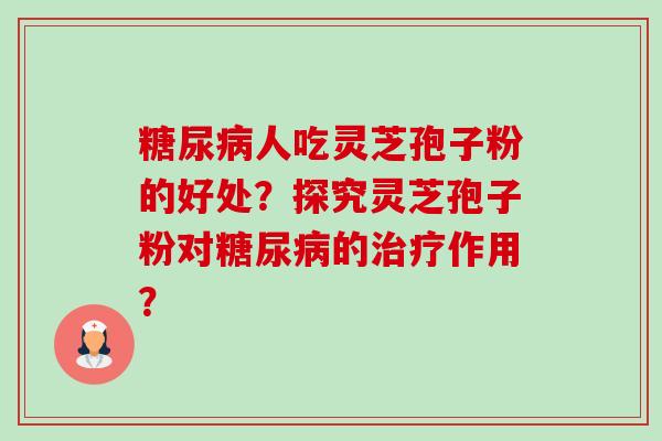 糖尿病人吃灵芝孢子粉的好处?探究灵芝孢子粉对糖尿病的治疗作用?-第1张图片-卓越灵芝孢子粉 糖尿病人吃灵芝孢子粉的好处?探究灵芝孢子粉对糖尿病的治疗作用?-第1张图片-卓越灵芝孢子粉