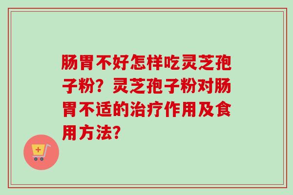 肠胃不好怎样吃灵芝孢子粉?灵芝孢子粉对肠胃不适的治疗作用及食用方法?-第1张图片-卓越灵芝孢子粉 肠胃不好怎样吃灵芝孢子粉?灵芝孢子粉对肠胃不适的治疗作用及食用方法?-第1张图片-卓越灵芝孢子粉