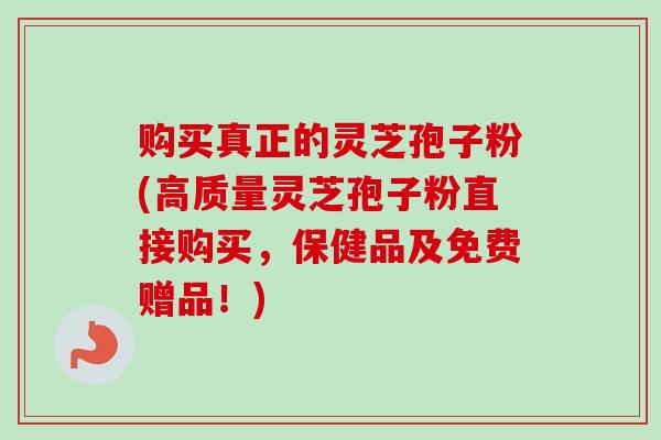 购买真正的灵芝孢子粉(高质量灵芝孢子粉直接购买，保健品及免费赠品！)-第1张图片-卓越灵芝孢子粉