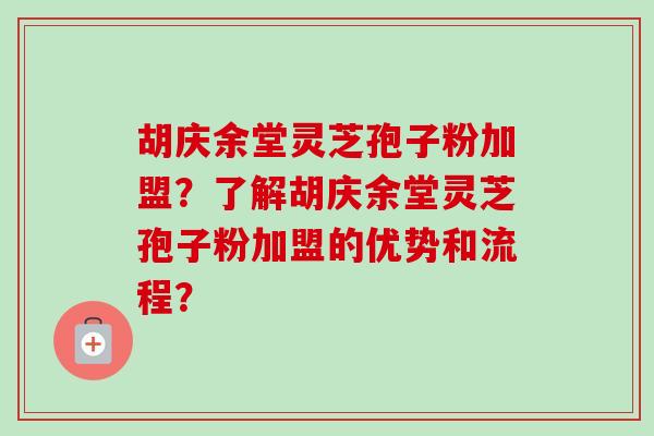 胡庆余堂灵芝孢子粉加盟?了解胡庆余堂灵芝孢子粉加盟的优势和流程?-第1张图片-卓越灵芝孢子粉 胡庆余堂灵芝孢子粉加盟?了解胡庆余堂灵芝孢子粉加盟的优势和流程?-第1张图片-卓越灵芝孢子粉