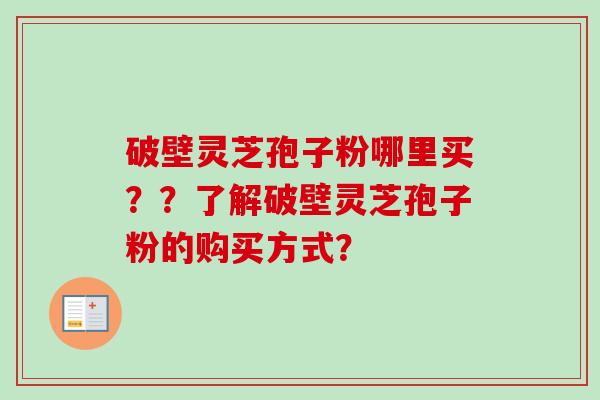 破壁灵芝孢子粉哪里买??了解破壁灵芝孢子粉的购买方式?-第1张图片-卓越灵芝孢子粉 破壁灵芝孢子粉哪里买??了解破壁灵芝孢子粉的购买方式?-第1张图片-卓越灵芝孢子粉