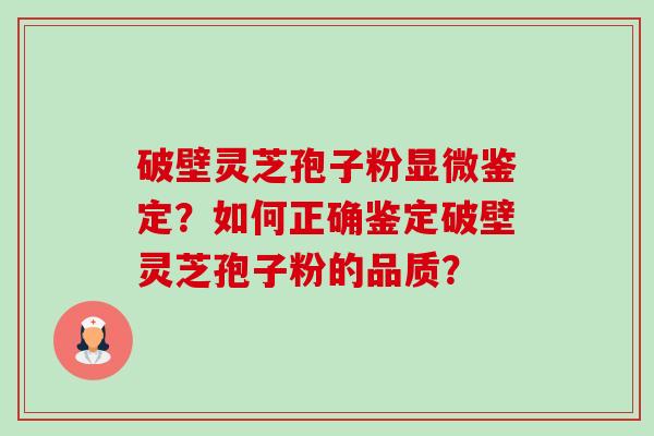 破壁灵芝孢子粉显微鉴定?如何正确鉴定破壁灵芝孢子粉的品质?-第1张图片-卓越灵芝孢子粉 破壁灵芝孢子粉显微鉴定?如何正确鉴定破壁灵芝孢子粉的品质?-第1张图片-卓越灵芝孢子粉