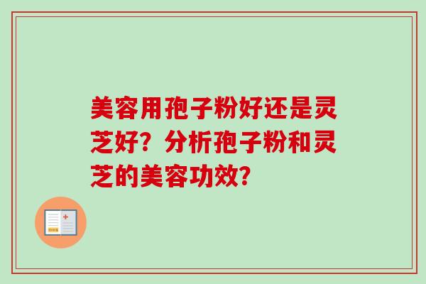 美容用孢子粉好还是灵芝好?分析孢子粉和灵芝的美容功效?-第1张图片-卓越灵芝孢子粉 美容用孢子粉好还是灵芝好?分析孢子粉和灵芝的美容功效?-第1张图片-卓越灵芝孢子粉