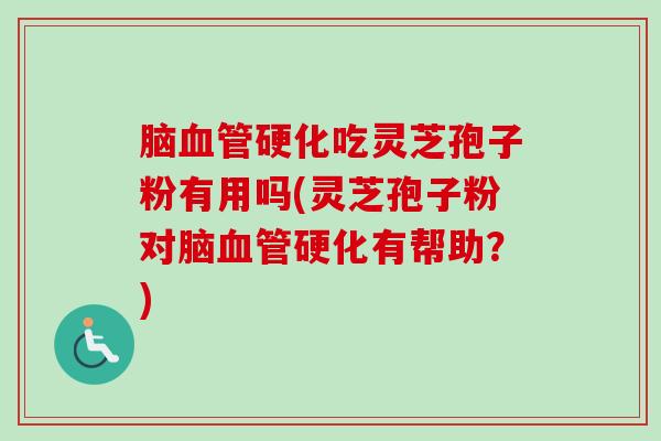 脑血管硬化吃灵芝孢子粉有用吗(灵芝孢子粉对脑血管硬化有帮助？)-第1张图片-卓越灵芝孢子粉