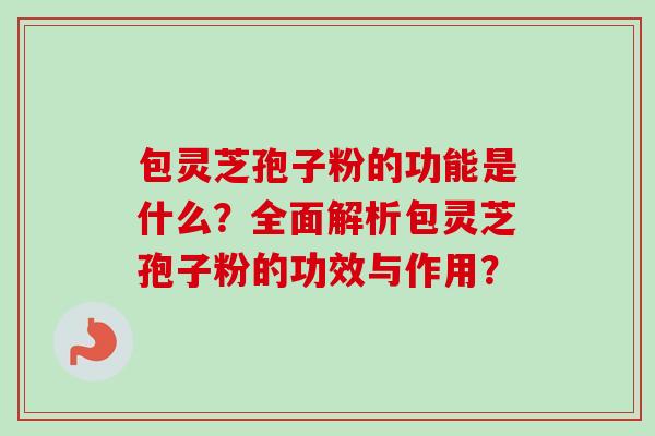 包灵芝孢子粉的功能是什么?全面解析包灵芝孢子粉的功效与作用?-第1张图片-卓越灵芝孢子粉 包灵芝孢子粉的功能是什么?全面解析包灵芝孢子粉的功效与作用?-第1张图片-卓越灵芝孢子粉