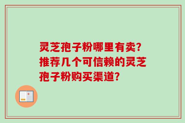 灵芝孢子粉哪里有卖？推荐几个可信赖的灵芝孢子粉购买渠道？-第1张图片-卓越灵芝孢子粉