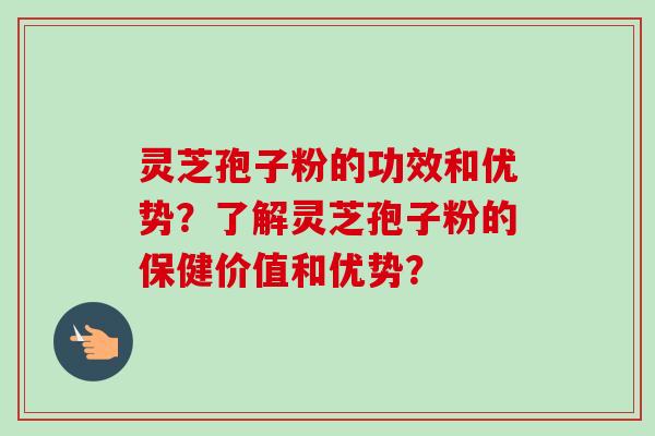 灵芝孢子粉的功效和优势?了解灵芝孢子粉的保健价值和优势?-第1张图片-卓越灵芝孢子粉 灵芝孢子粉的功效和优势?了解灵芝孢子粉的保健价值和优势?-第1张图片-卓越灵芝孢子粉
