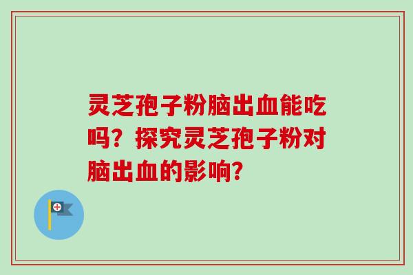 灵芝孢子粉脑出血能吃吗?探究灵芝孢子粉对脑出血的影响?-第1张图片-卓越灵芝孢子粉 灵芝孢子粉脑出血能吃吗?探究灵芝孢子粉对脑出血的影响?-第1张图片-卓越灵芝孢子粉
