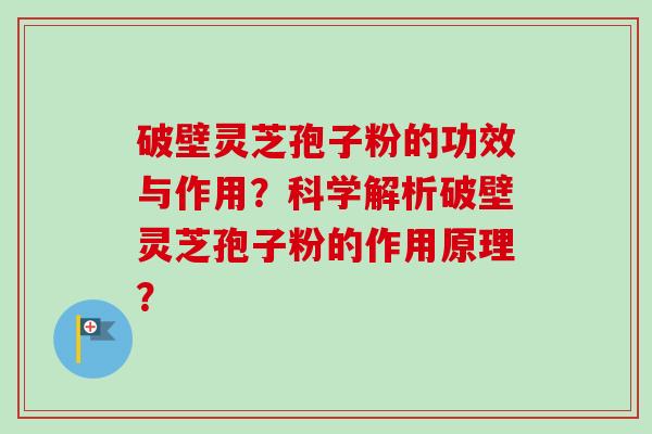 破壁灵芝孢子粉的功效与作用?科学解析破壁灵芝孢子粉的作用原理?-第1张图片-卓越灵芝孢子粉 破壁灵芝孢子粉的功效与作用?科学解析破壁灵芝孢子粉的作用原理?-第1张图片-卓越灵芝孢子粉