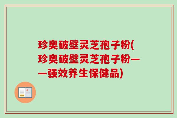 珍奥破壁灵芝孢子粉(珍奥破壁灵芝孢子粉——强效养生保健品)-第1张图片-卓越灵芝孢子粉