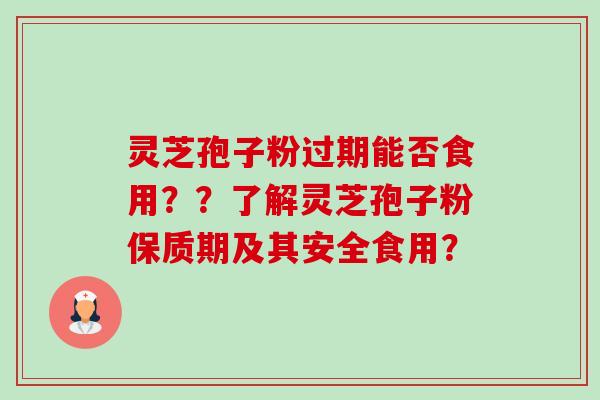灵芝孢子粉过期能否食用??了解灵芝孢子粉保质期及其安全食用?-第1张图片-卓越灵芝孢子粉 灵芝孢子粉过期能否食用??了解灵芝孢子粉保质期及其安全食用?-第1张图片-卓越灵芝孢子粉