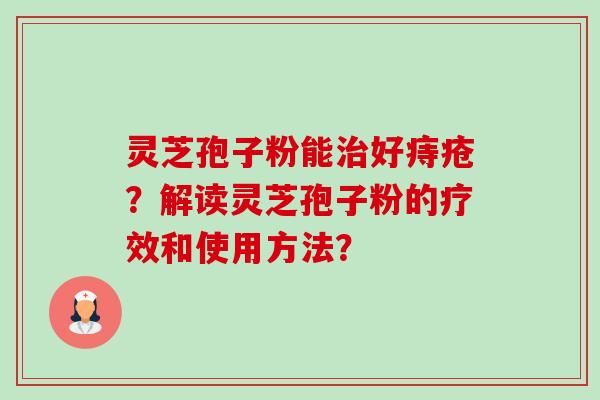 灵芝孢子粉能治好痔疮?解读灵芝孢子粉的疗效和使用方法?-第1张图片-卓越灵芝孢子粉 灵芝孢子粉能治好痔疮?解读灵芝孢子粉的疗效和使用方法?-第1张图片-卓越灵芝孢子粉