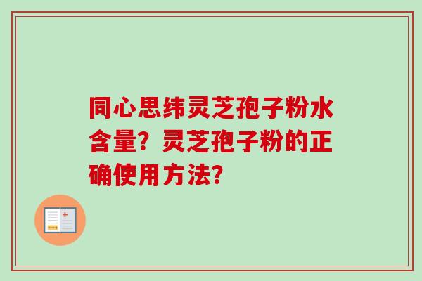 同心思纬灵芝孢子粉水含量?灵芝孢子粉的正确使用方法?-第1张图片-卓越灵芝孢子粉 同心思纬灵芝孢子粉水含量?灵芝孢子粉的正确使用方法?-第1张图片-卓越灵芝孢子粉