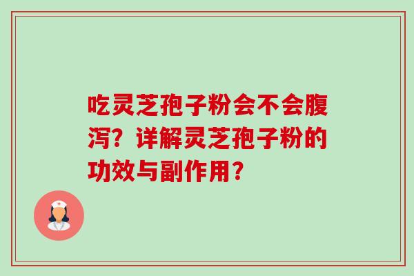 吃灵芝孢子粉会不会腹泻?详解灵芝孢子粉的功效与副作用?-第1张图片-卓越灵芝孢子粉 吃灵芝孢子粉会不会腹泻?详解灵芝孢子粉的功效与副作用?-第1张图片-卓越灵芝孢子粉