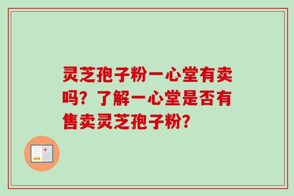灵芝孢子粉一心堂有卖吗?了解一心堂是否有售卖灵芝孢子粉?-第1张图片-卓越灵芝孢子粉 灵芝孢子粉一心堂有卖吗?了解一心堂是否有售卖灵芝孢子粉?-第1张图片-卓越灵芝孢子粉
