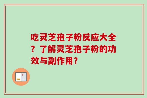 吃灵芝孢子粉反应大全？了解灵芝孢子粉的功效与副作用？-第1张图片-卓越灵芝孢子粉