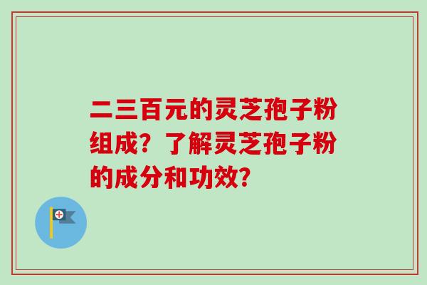 二三百元的灵芝孢子粉组成?了解灵芝孢子粉的成分和功效?-第1张图片-卓越灵芝孢子粉 二三百元的灵芝孢子粉组成?了解灵芝孢子粉的成分和功效?-第1张图片-卓越灵芝孢子粉