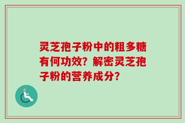 灵芝孢子粉中的粗多糖有何功效？解密灵芝孢子粉的营养成分？-第1张图片-卓越灵芝孢子粉