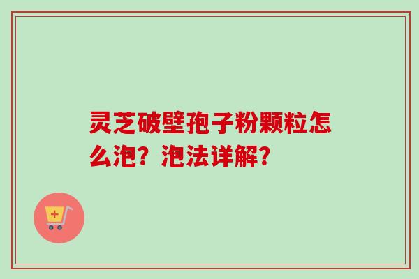 灵芝破壁孢子粉颗粒怎么泡?泡法详解?-第1张图片-卓越灵芝孢子粉 灵芝破壁孢子粉颗粒怎么泡?泡法详解?-第1张图片-卓越灵芝孢子粉