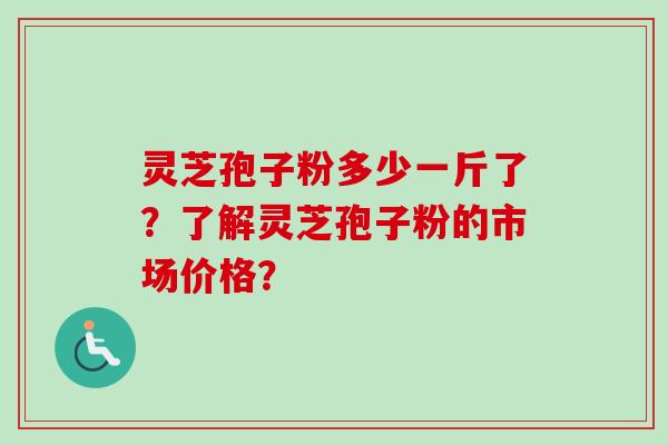 灵芝孢子粉多少一斤了?了解灵芝孢子粉的市场价格?-第1张图片-卓越灵芝孢子粉 灵芝孢子粉多少一斤了?了解灵芝孢子粉的市场价格?-第1张图片-卓越灵芝孢子粉