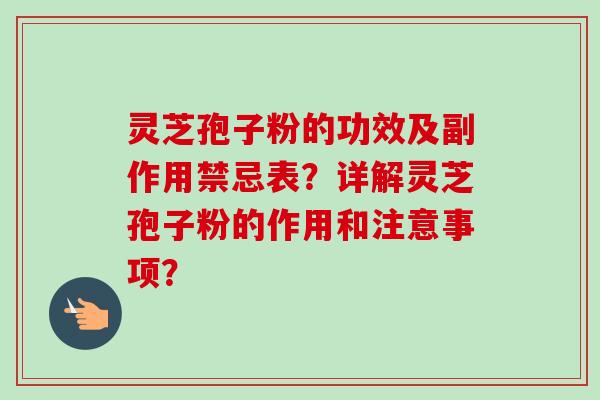 灵芝孢子粉的功效及副作用禁忌表？详解灵芝孢子粉的作用和注意事项？-第1张图片-卓越灵芝孢子粉