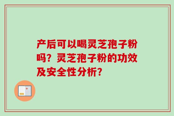产后可以喝灵芝孢子粉吗?灵芝孢子粉的功效及安全性分析?-第1张图片-卓越灵芝孢子粉 产后可以喝灵芝孢子粉吗?灵芝孢子粉的功效及安全性分析?-第1张图片-卓越灵芝孢子粉