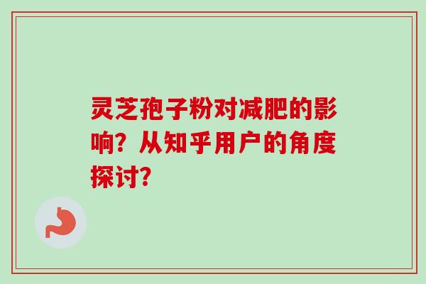 灵芝孢子粉对减肥的影响？从知乎用户的角度探讨？-第1张图片-卓越灵芝孢子粉