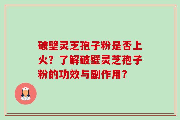 破壁灵芝孢子粉是否上火?了解破壁灵芝孢子粉的功效与副作用?-第1张图片-卓越灵芝孢子粉 破壁灵芝孢子粉是否上火?了解破壁灵芝孢子粉的功效与副作用?-第1张图片-卓越灵芝孢子粉