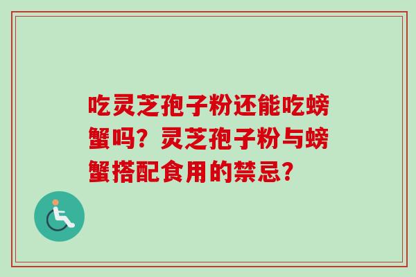 吃灵芝孢子粉还能吃螃蟹吗?灵芝孢子粉与螃蟹搭配食用的禁忌?-第1张图片-卓越灵芝孢子粉 吃灵芝孢子粉还能吃螃蟹吗?灵芝孢子粉与螃蟹搭配食用的禁忌?-第1张图片-卓越灵芝孢子粉