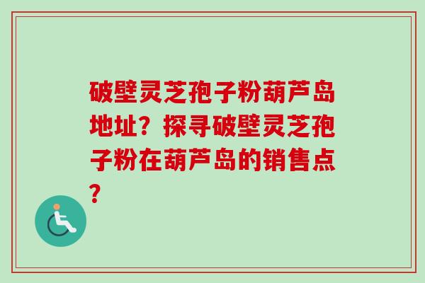 破壁灵芝孢子粉葫芦岛地址?探寻破壁灵芝孢子粉在葫芦岛的销售点?-第1张图片-卓越灵芝孢子粉 破壁灵芝孢子粉葫芦岛地址?探寻破壁灵芝孢子粉在葫芦岛的销售点?-第1张图片-卓越灵芝孢子粉