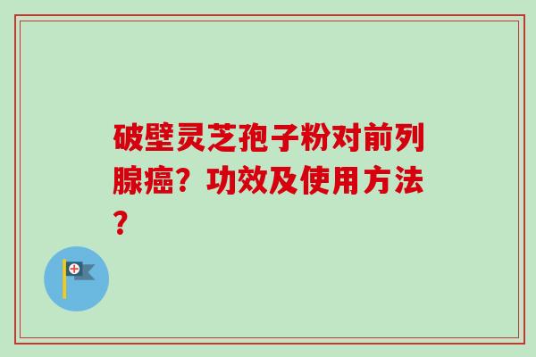 破壁灵芝孢子粉对前列腺癌?功效及使用方法?-第1张图片-卓越灵芝孢子粉 破壁灵芝孢子粉对前列腺癌?功效及使用方法?-第1张图片-卓越灵芝孢子粉