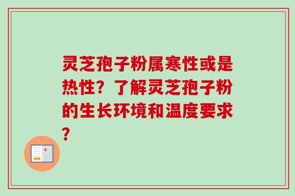 灵芝孢子粉属寒性或是热性?了解灵芝孢子粉的生长环境和温度要求?-第1张图片-卓越灵芝孢子粉 灵芝孢子粉属寒性或是热性?了解灵芝孢子粉的生长环境和温度要求?-第1张图片-卓越灵芝孢子粉