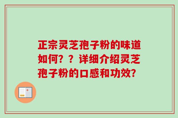 正宗灵芝孢子粉的味道如何??详细介绍灵芝孢子粉的口感和功效?-第1张图片-卓越灵芝孢子粉 正宗灵芝孢子粉的味道如何??详细介绍灵芝孢子粉的口感和功效?-第1张图片-卓越灵芝孢子粉