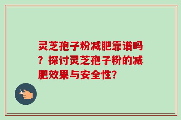 灵芝孢子粉减肥靠谱吗?探讨灵芝孢子粉的减肥效果与安全性?-第1张图片-卓越灵芝孢子粉 灵芝孢子粉减肥靠谱吗?探讨灵芝孢子粉的减肥效果与安全性?-第1张图片-卓越灵芝孢子粉