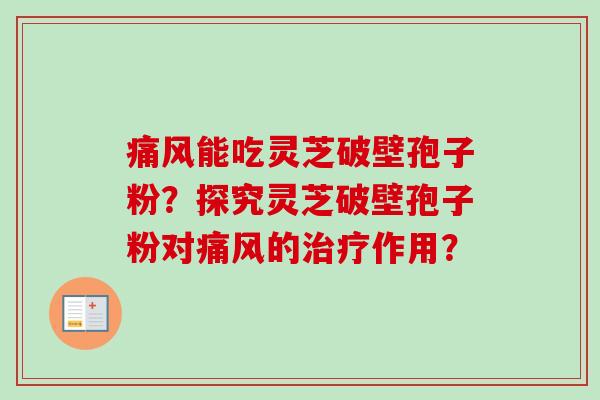 痛风能吃灵芝破壁孢子粉?探究灵芝破壁孢子粉对痛风的治疗作用?-第1张图片-卓越灵芝孢子粉 痛风能吃灵芝破壁孢子粉?探究灵芝破壁孢子粉对痛风的治疗作用?-第1张图片-卓越灵芝孢子粉
