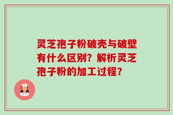 灵芝孢子粉破壳与破壁有什么区别？解析灵芝孢子粉的加工过程？-第1张图片-卓越灵芝孢子粉