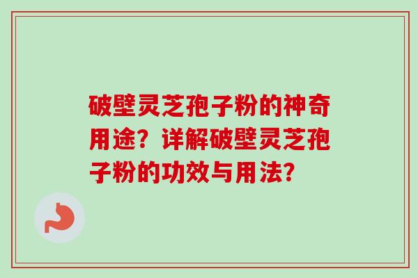破壁灵芝孢子粉的神奇用途?详解破壁灵芝孢子粉的功效与用法?-第1张图片-卓越灵芝孢子粉 破壁灵芝孢子粉的神奇用途?详解破壁灵芝孢子粉的功效与用法?-第1张图片-卓越灵芝孢子粉