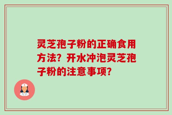 灵芝孢子粉的正确食用方法?开水冲泡灵芝孢子粉的注意事项?-第1张图片-卓越灵芝孢子粉 灵芝孢子粉的正确食用方法?开水冲泡灵芝孢子粉的注意事项?-第1张图片-卓越灵芝孢子粉