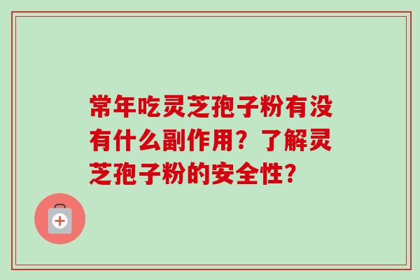 常年吃灵芝孢子粉有没有什么副作用?了解灵芝孢子粉的安全性?-第1张图片-卓越灵芝孢子粉 常年吃灵芝孢子粉有没有什么副作用?了解灵芝孢子粉的安全性?-第1张图片-卓越灵芝孢子粉