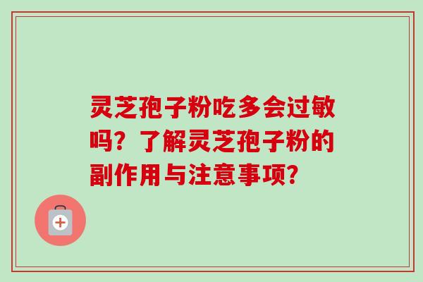 灵芝孢子粉吃多会过敏吗？了解灵芝孢子粉的副作用与注意事项？-第1张图片-卓越灵芝孢子粉