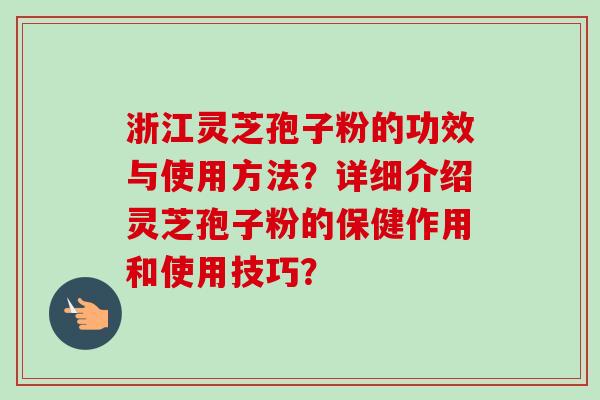 浙江灵芝孢子粉的功效与使用方法？详细介绍灵芝孢子粉的保健作用和使用技巧？-第1张图片-卓越灵芝孢子粉