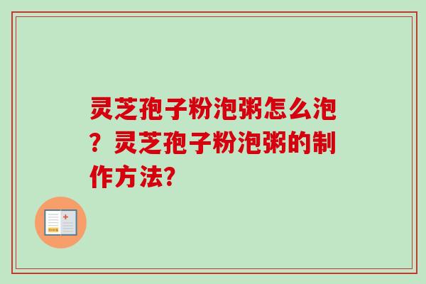 灵芝孢子粉泡粥怎么泡？灵芝孢子粉泡粥的制作方法？-第1张图片-卓越灵芝孢子粉