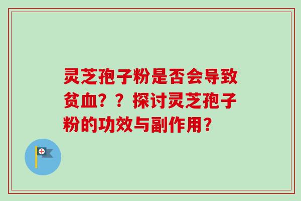 灵芝孢子粉是否会导致贫血??探讨灵芝孢子粉的功效与副作用?-第1张图片-卓越灵芝孢子粉 灵芝孢子粉是否会导致贫血??探讨灵芝孢子粉的功效与副作用?-第1张图片-卓越灵芝孢子粉