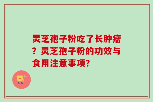 灵芝孢子粉吃了长肿瘤?灵芝孢子粉的功效与食用注意事项?-第1张图片-卓越灵芝孢子粉 灵芝孢子粉吃了长肿瘤?灵芝孢子粉的功效与食用注意事项?-第1张图片-卓越灵芝孢子粉