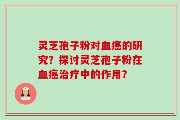 灵芝孢子粉对血癌的研究?探讨灵芝孢子粉在血癌治疗中的作用?-第1张图片-卓越灵芝孢子粉 灵芝孢子粉对血癌的研究?探讨灵芝孢子粉在血癌治疗中的作用?-第1张图片-卓越灵芝孢子粉
