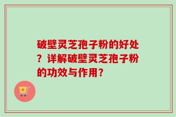 破壁灵芝孢子粉的好处?详解破壁灵芝孢子粉的功效与作用?-第1张图片-卓越灵芝孢子粉 破壁灵芝孢子粉的好处?详解破壁灵芝孢子粉的功效与作用?-第1张图片-卓越灵芝孢子粉