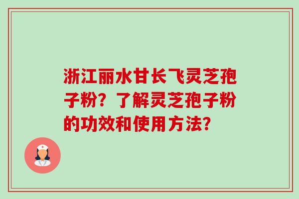 浙江丽水甘长飞灵芝孢子粉?了解灵芝孢子粉的功效和使用方法?-第1张图片-卓越灵芝孢子粉 浙江丽水甘长飞灵芝孢子粉?了解灵芝孢子粉的功效和使用方法?-第1张图片-卓越灵芝孢子粉