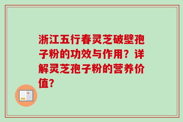 浙江五行春灵芝破壁孢子粉的功效与作用？详解灵芝孢子粉的营养价值？-第1张图片-卓越灵芝孢子粉